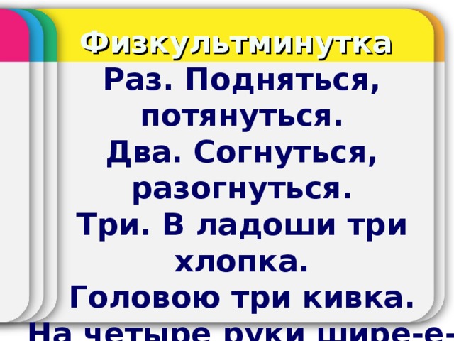 Физкультминутка Раз. Подняться, потянуться. Два. Согнуться, разогнуться. Три. В ладоши три хлопка. Головою три кивка. На четыре руки шире-е-е. Пять, шесть. Тихо сесть. Семь, восемь. Лень отбросим!!!  