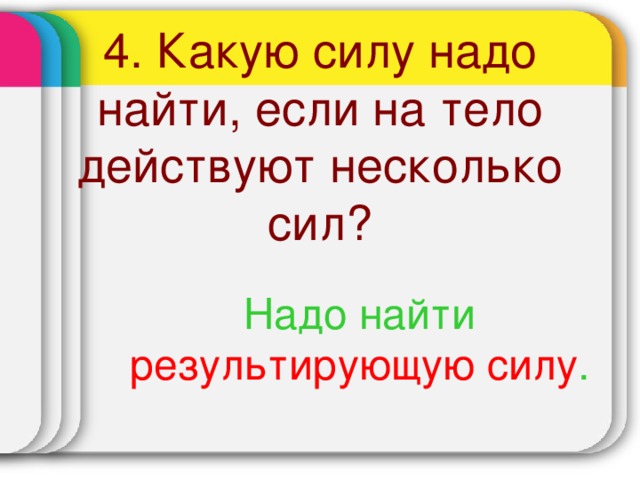 4. Какую силу надо найти, если на тело действуют несколько сил? Надо найти результирующую силу .  