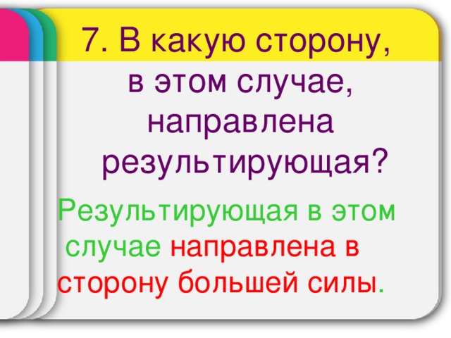 7. В какую сторону, в этом случае, направлена  результирующая? Результирующая в этом  случае направлена в сторону большей силы .  