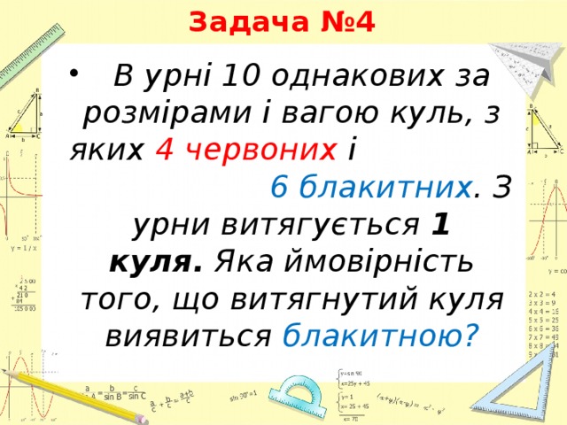 Задача №4   В урні 10 однакових за розмірами і вагою куль, з яких 4 червоних і 6 блакитних . З урни витягується 1 куля.  Яка ймовірність того, що витягнутий куля виявиться блакитною? 