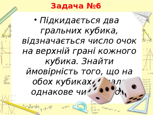 Задача №6 Підкидається два гральних кубика, відзначається число очок на верхній грані кожного кубика. Знайти ймовірність того, що на обох кубиках випало однакове число очок. 