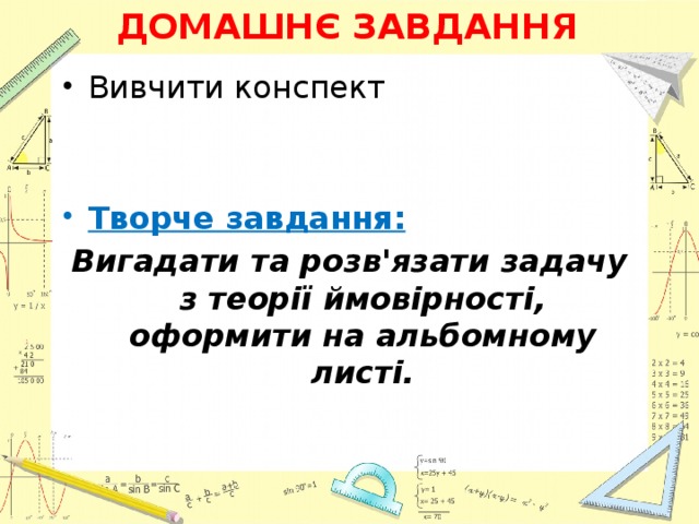 ДОМАШНЄ ЗАВДАННЯ Вивчити конспект Творче завдання: Вигадати та розв'язати задачу з теорії ймовірності, оформити на альбомному листі. 