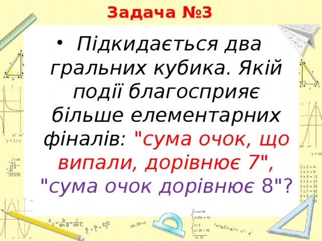 Задача №3   Підкидається два гральних кубика. Якій події благосприяє більше елементарних фіналів: 