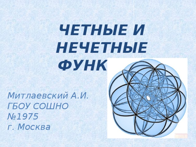 ЧЕТНЫЕ И НЕЧЕТНЫЕ ФУНКЦИИ Митлаевский А.И. ГБОУ СОШНО №1975 г. Москва 