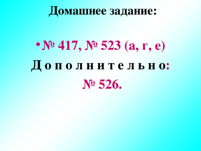 Домашнее задание: № 417, № 523 (а, г, е) Д о п о л н и т е л ь н о : № 526.  