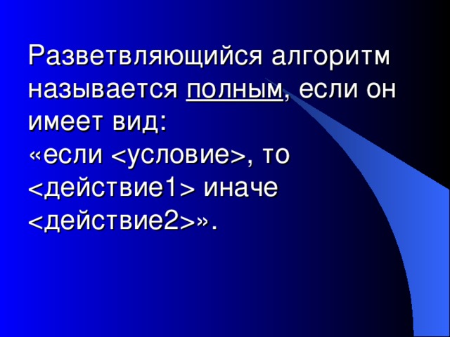 Разветвляющийся алгоритм называется полным , если он имеет вид:  «если  , то  иначе  ».    