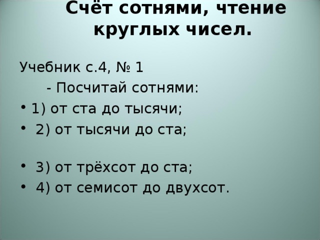 Счёт сотнями, чтение круглых чисел.   Учебник с.4, № 1  - Посчитай сотнями: 1) от ста до тысячи;  2) от тысячи до ста;  3) от трёхсот до ста;  4) от семисот до двухсот. 