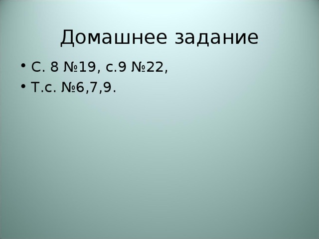 Домашнее задание С. 8 №19, с.9 №22, Т.с. №6,7,9. 