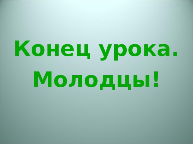 Конец урока. Молодцы! 
