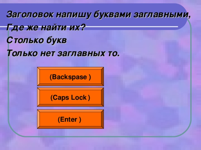 Заголовок напишу буквами заглавными, Где же найти их? Столько букв Только нет заглавных то.  ( Backspase  ) ( Caps Lock  ) (Enter  )  