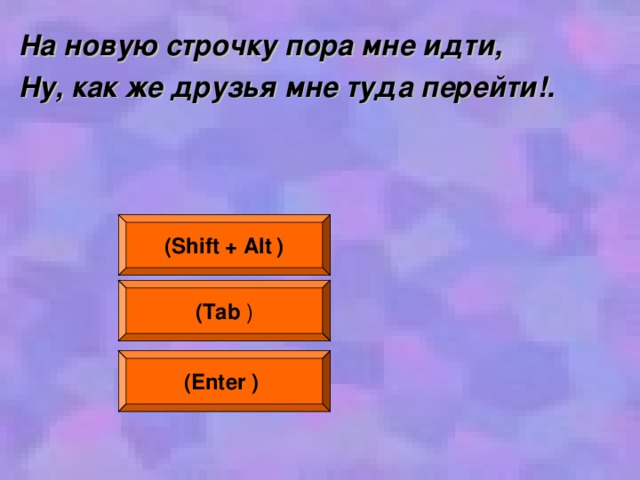 На новую строчку пора мне идти, Ну, как же друзья мне туда перейти!.  ( Shift + Alt  ) ( Tab ) (Enter  )  