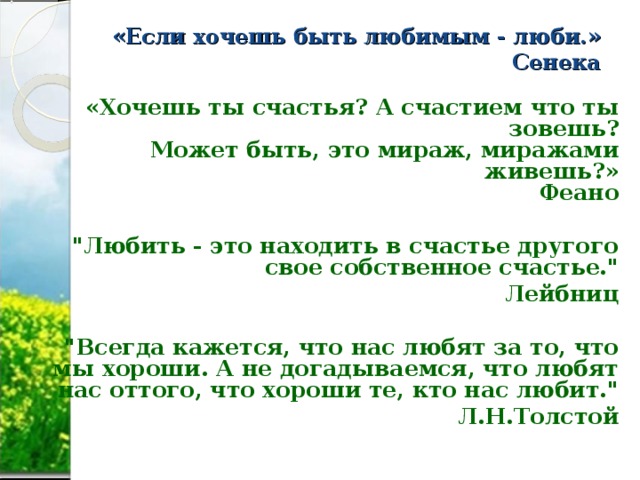 «Если хочешь быть любимым - люби.»  Сенека   «Хочешь ты счастья? А счастием что ты зовешь?  Может быть, это мираж, миражами живешь?»  Феано 