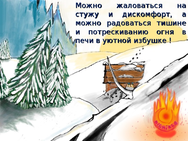 Можно жаловаться на стужу и дискомфорт, а можно радоваться тишине и потрескиванию огня в печи в уютной избушке ! 