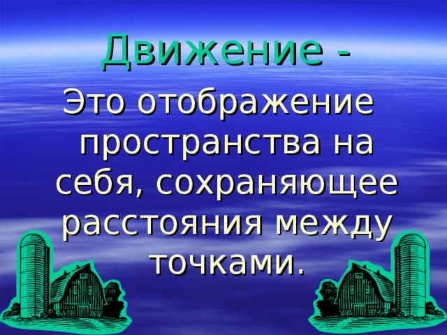  Движение - Это отображение пространства на себя, сохраняющее расстояния между точками. 