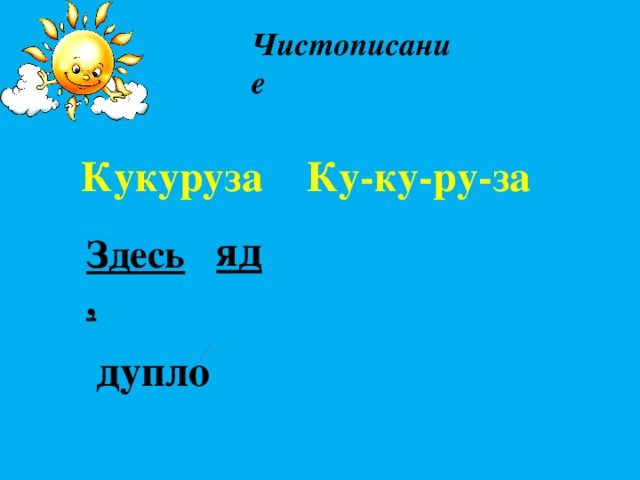 Чистописание Кукуруза Ку-ку-ру-за яд Здесь, дупло 