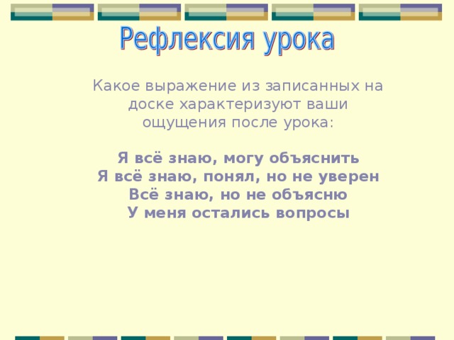 Какое выражение из записанных на доске характеризуют ваши ощущения после урока: Я всё знаю, могу объяснить  Я всё знаю, понял, но не уверен  Всё знаю, но не объясню  У меня остались вопросы    