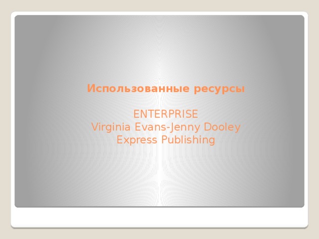 Использованные ресурсы   ENTERPRISE  Virginia Evans-Jenny Dooley  Express Publishing 