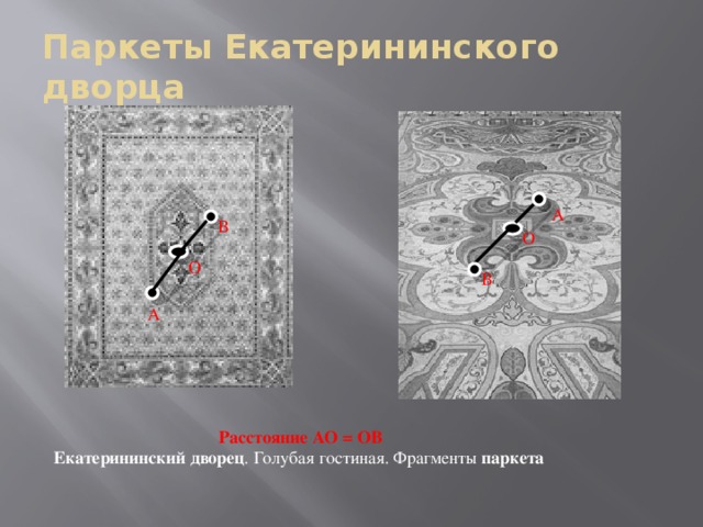 Паркеты Екатерининского дворца А В О О В А  Расстояние АО = ОВ Екатерининский дворец . Голубая гостиная. Фрагменты паркета 