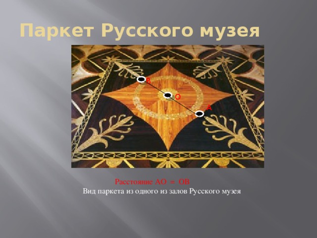 Паркет Русского музея B O A  Расстояние АО = ОВ  Вид паркета из одного из залов Русского музея 