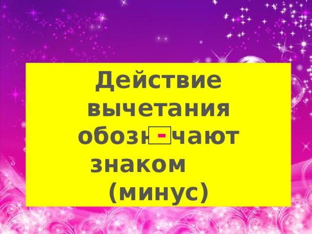 Действие вычетания обозначают  знаком (минус) - 