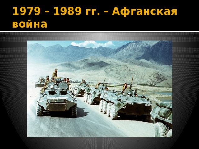 1979 - 1989 гг. - Афганская война 