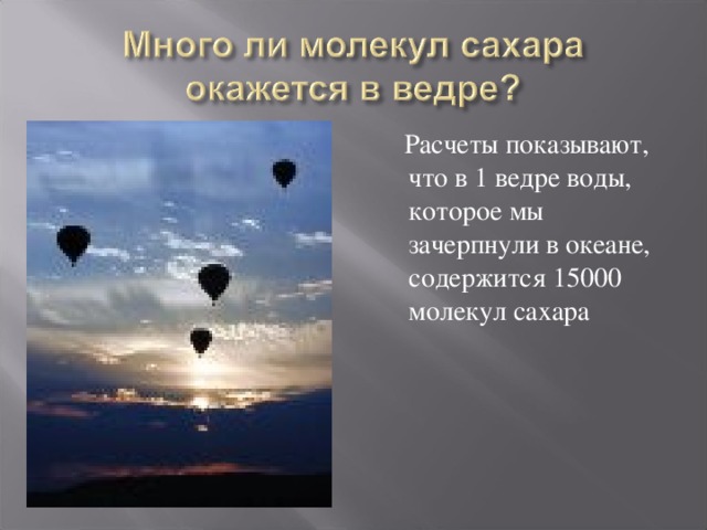  Расчеты показывают, что в 1 ведре воды, которое мы зачерпнули в океане, содержится 15000 молекул сахара 
