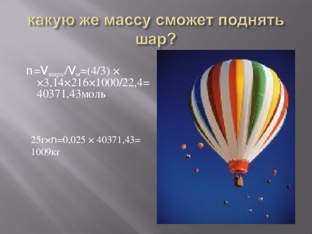  n = V шара/ / V м =(4/3) × ×3,14×216×1000/22,4=40371,43моль  25г× n =0,025 × 40371,43=  1009кг         