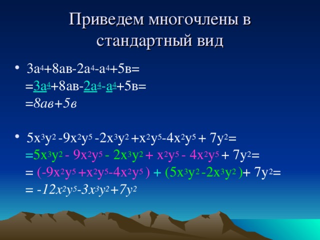 Приведем многочлены в стандартный вид 3а 4 +8ав-2а 4 -а 4 +5в=  = 3а 4 +8ав- 2а 4 - а 4 +5в=  = 8ав+5в  5х 3 у 2 -9х 2 у 5 -2х 3 у 2 +х 2 у 5 -4х 2 у 5 + 7у 2 =  = 5х 3 у 2  - 9х 2 у 5  - 2х 3 у 2  + х 2 у 5 - 4х 2 у 5  + 7у 2 =  = (-9х 2 у 5 +х 2 у 5 -4х 2 у 5 ) + (5х 3 у 2 -2х 3 у 2 ) + 7у 2 =  = - 12х 2 у 5 -3х 3 у 2 +7у 2  