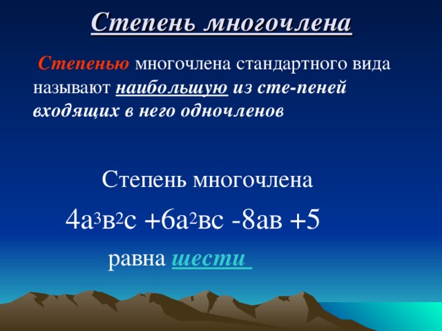 Степень многочлена  Степенью  многочлена стандартного вида называют наибольшую из сте-пеней входящих в него одночленов  Степень многочлена  4а 3 в 2 с +6а 2 вс -8ав +5  равна шести 