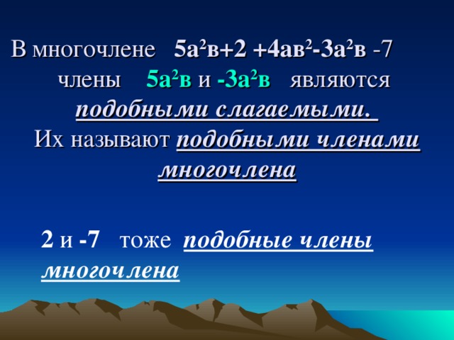 В многочлене 5а 2 в+2 +4ав 2 -3а 2 в -7  члены 5а 2 в и -3а 2 в являются  подобными слагаемыми.  Их называют подобными членами  многочлена    2 и -7 тоже подобные члены многочлена 