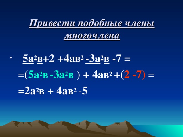 Привести подобные члены многочлена  5а 2 в +2 +4ав 2 -3а 2 в  -7 =  =( 5а 2 в  -3а 2 в ) +  4ав 2 +( 2 -7) =  =2а 2 в + 4ав 2 - 5  