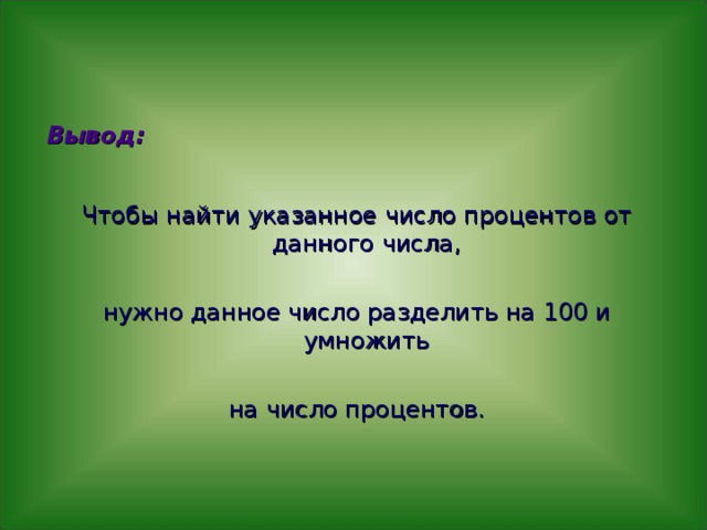 Вывод:  Чтобы найти указанное число процентов от данного числа, нужно данное число разделить на 100 и умножить на число процентов. 