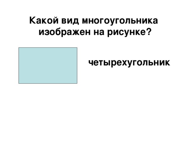 Какой вид многоугольника  изображен на рисунке? четырехугольник 