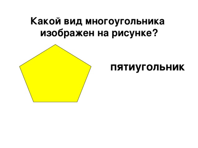 Какой вид многоугольника  изображен на рисунке? пятиугольник 