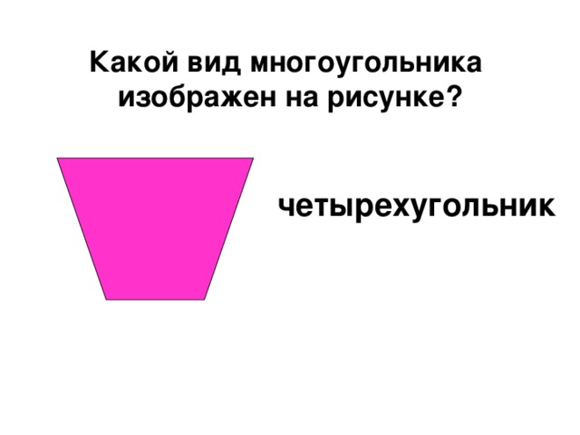 Какой вид многоугольника  изображен на рисунке? четырехугольник 
