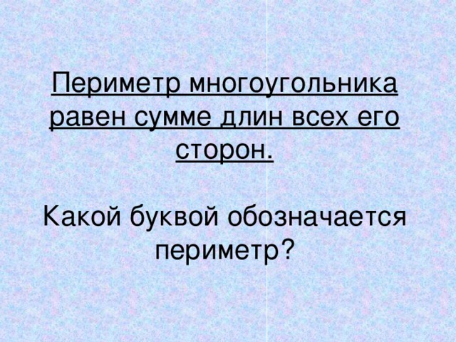 Периметр многоугольника равен сумме длин всех его сторон.   