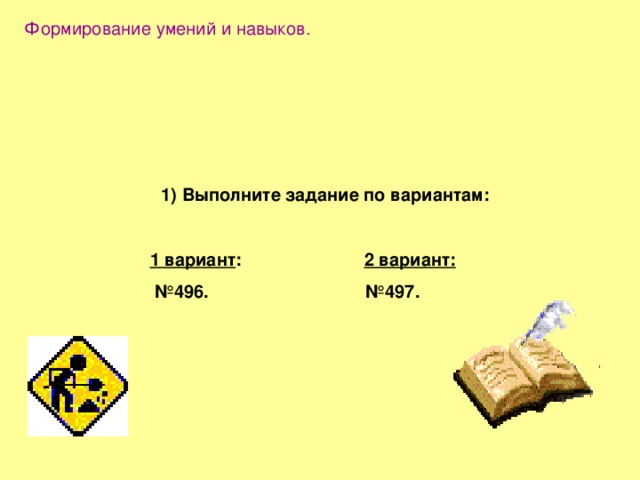 Формирование умений и навыков. 1) Выполните задание по вариантам:  1 вариант :  2 вариант:  № 496.    №497. 