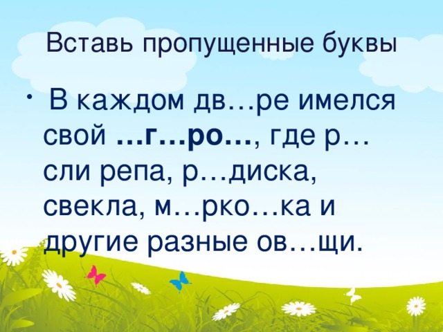 Вставь пропущенные буквы   В каждом дв…ре имелся свой …г…ро… , где р…сли репа, р…диска, свекла, м…рко…ка и другие разные ов…щи. 