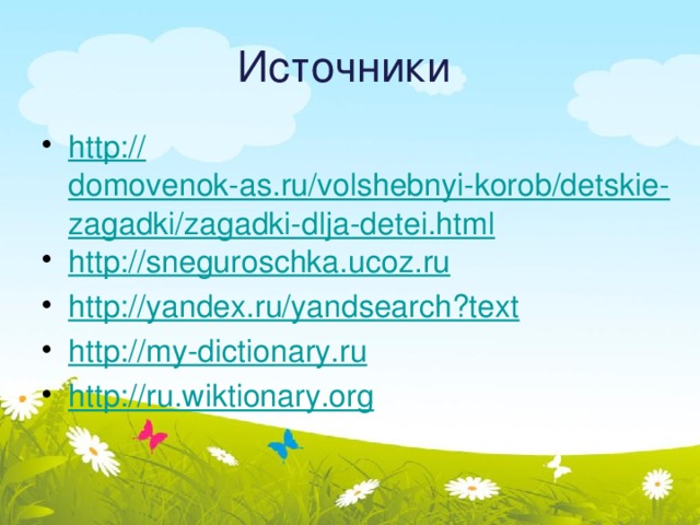 Источники http:// domovenok-as.ru/volshebnyi-korob/detskie-zagadki/zagadki-dlja-detei.html http:// sneguroschka.ucoz.ru http:// yandex.ru/yandsearch?text http:// my-dictionary.ru http:// ru.wiktionary.org 