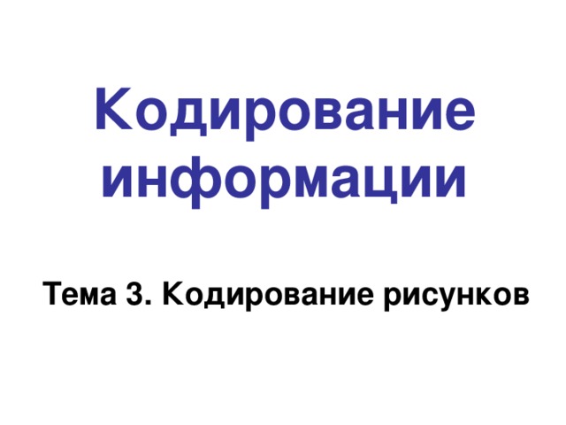 Кодирование информации Тема 3. Кодирование рисунков 