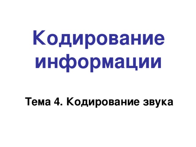 Кодирование информации Тема 4 . Кодирование звука 