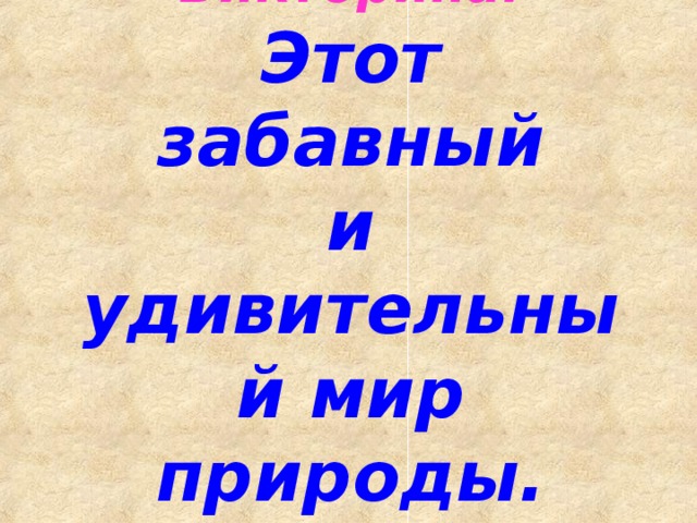 Викторина.  Этот  забавный  и  удивительный мир природы.   