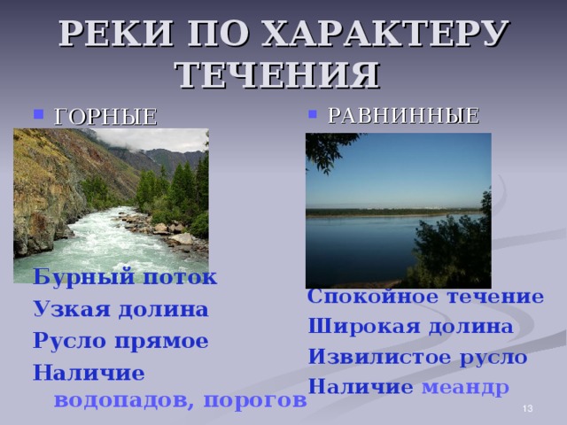 РЕКИ ПО ХАРАКТЕРУ ТЕЧЕНИЯ ГОРНЫЕ     РАВНИННЫЕ      Бурный поток Узкая долина Русло прямое Наличие водопадов, порогов Спокойное течение Широкая долина Извилистое русло Наличие меандр  