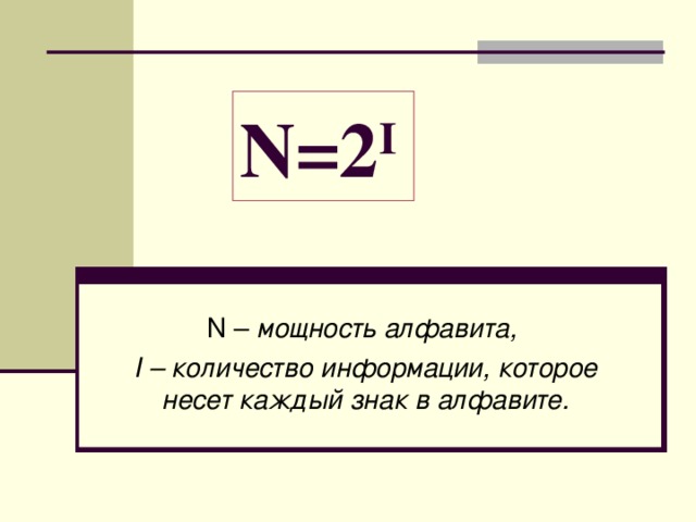 N =2 I  N – мощность алфавита, I – количество информации, которое несет каждый знак в алфавите. 