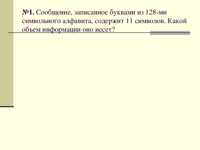 № 1. Сообщение, записанное буквами из 128-ми символьного алфавита, содержит 11 символов. Какой объем информации оно несет? 
