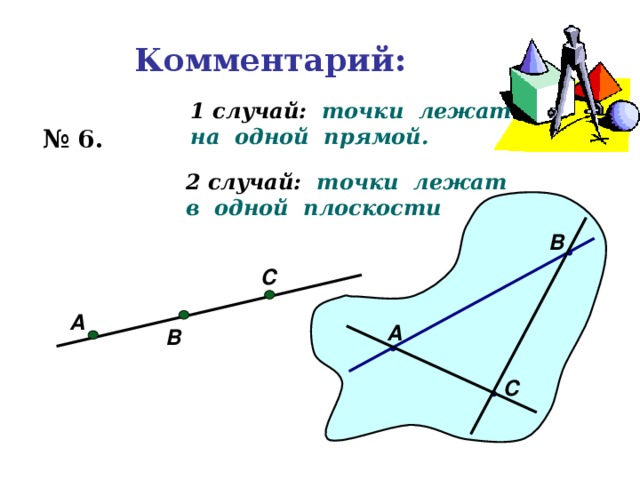 Комментарий: 1 случай: точки лежат на одной прямой. № 6. 2 случай: точки лежат в одной плоскости В С А А В С 