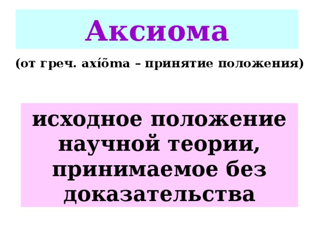 Аксиома (от греч. ax íõ ma – принятие положения)  исходное положение научной теории, принимаемое без доказательства 