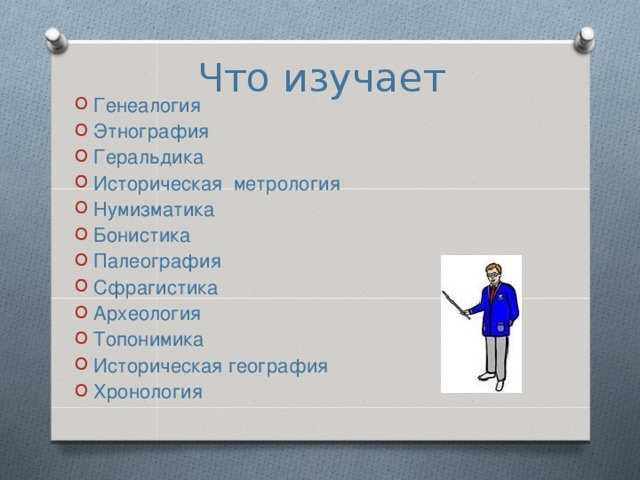 Что изучает Генеалогия Этнография Геральдика Историческая метрология Нумизматика Бонистика Палеография Сфрагистика Археология Топонимика Историческая география Хронология 