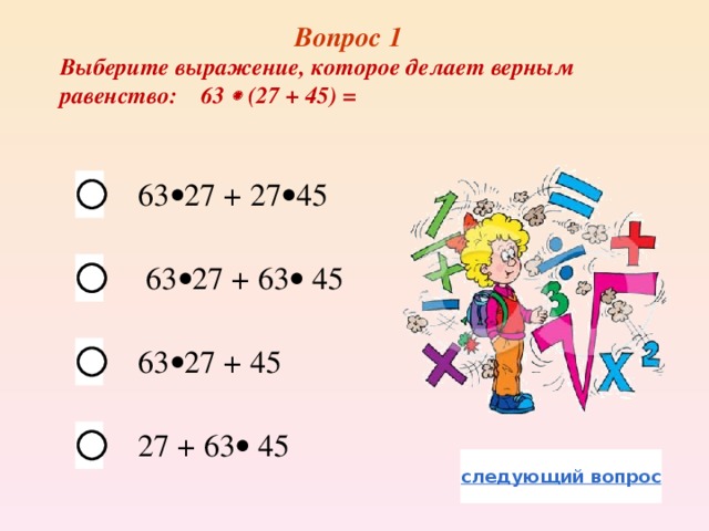 Вопрос 1 Выберите выражение, которое делает верным равенство: 63  (27 + 45) = 63  27 + 27  45  63  27 + 63  45 63  27 + 45 27 + 63  45  