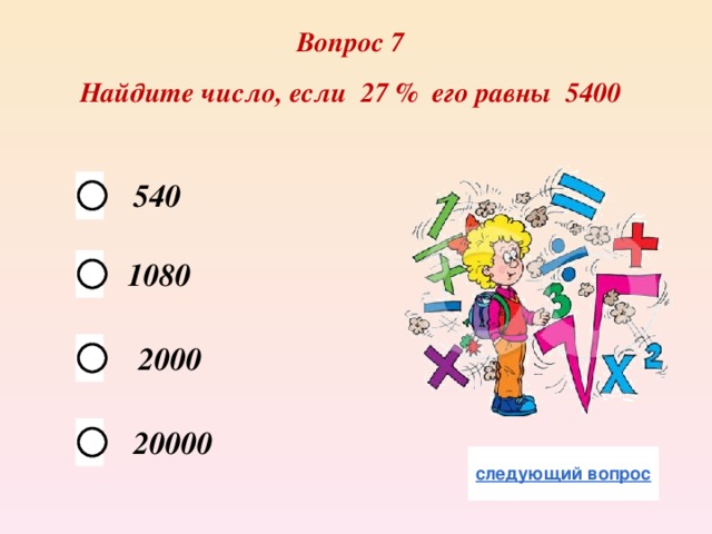 Вопрос 7 Найдите число, если 27 % его равны 5400 540 1080 2000 20000 